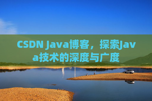 CSDN Java博客,探索Java技术的深度与广度
